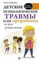 Детские психологические травмы и их проработка во имя лучшей жизни, Трофименко Татьяна Георгиевна 