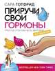 Приручи свои гормоны: простые способы быть здоровой, Готфрид Сара 