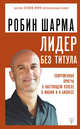 Лидер без титула. Современная притча о настоящем успехе в жизни и в бизнесе, Шарма Робин 