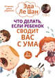 Что делать, если ребенок сводит вас с ума. 7-е издание, Ле Шан Эда 