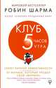 Клуб "5 часов утра". Секрет личной эффективности от монаха, который продал свой "феррари", Шарма Робин 