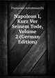 Napoleon I, Kurz Vor Seinem Tode, Volume 2 (German Edition), Francesco Antommarchi 