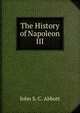 The History of Napoleon III, Abbott, John S. C. (John Stevens Cabot), 1805-1877 