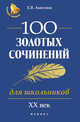 100 золотых сочинений для школьников. XX век/ Учебное пособие, Амелина Елена Владимировна 