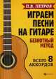 Играем песни на гитаре. Безнотный метод. Всего 8 аккордов, Петров Павел Владимирович 