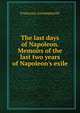 The last days of Napoleon. Memoirs of the last two years of Napoleon's exile, Francesco Antommarchi 