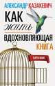 Вдохновляющая книга. Как жить, Казакевич Александр Владимирович 