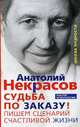 Судьба по заказу. Пишем сценарий счастливой жизни, Некрасов Анатолий Александрович 