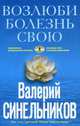 Возлюби болезнь свою. Как стать здоровым, познав радость жизни, Синельников Валерий Владимирович 
