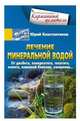 Лечение минеральной водой. От диабета, панкреатита, гепатита, колита, язвенной болезни, ожирения…, Константинов Юрий 