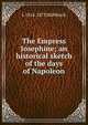 The Empress Josephine; an historical sketch of the days of Napoleon, L 1814-1873 Muhlbach 