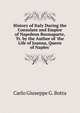 History of Italy During the Consulate and Empire of Napoleon Buonaparte, Tr. by the Author of 'the Life of Joanna, Queen of Naples'., Carlo Giuseppe G. Botta 