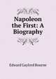 Napoleon the First: A Biography, Bourne, Edward Gaylord, 1860-1908 