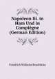 Napoleon Iii. in Ham Und in Compiegne (German Edition), Friedrich Wilhelm Bruckbrau 
