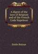 A digest of the laws of Belgium and of the French Code Napoleon, Emile Butaye 