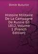 Histoire Militaire De La Campagne De Russie En 1812, Volume 1 (French Edition), Dmitriy Buturlin 