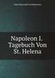 Napoleon I. Tagebuch Von St. Helena (German Edition), Oskar Marschall von Bieberstein 