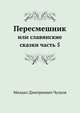 Пересмешник или Славенские сказки. или славянские сказки часть 5, Михаил Дмитриевич Чулков 