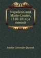 Napoleon and Marie-Louise, 1810-1814; a memoir, Sophie Cohondet Durand 