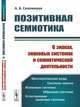 Позитивная семиотика. О знаках, знаковых системах и семиотической деятельности, Соломоник А.Б. 