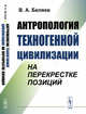 Антропология техногенной цивилизации на перекрестке позиций, Беляев В.А. 
