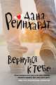 Вернуться к тебе: роман. Рейнхардт Д., Рейнхардт Дана 
