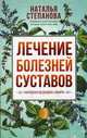 Лечение болезней суставов. Народная медицина Сибири. Степанова Н.И., Степанова Наталья Ивановна 