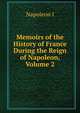 Memoirs of the History of France During the Reign of Napoleon, Volume 2, Gaspard Baron Gourgaud 