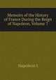 Memoirs of the History of France During the Reign of Napoleon, Volume 7, Gaspard Baron Gourgaud 