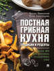 Постная грибная кухня: традиции и рецепты. Более 200 повседневных и праздничных блюд, Александрова Елена Андреевна, Вишневский Михаил Владимирович 