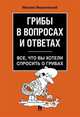 Грибы в вопросах и ответах. Все, что вы хотели спросить о грибах, Вишневский Михаил Владимирович 