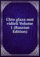 Chto glaza moi vidieli Volume 1 (Russian Edition), 