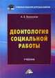 Деонтология социальной работы. Учебник для бакалавров, Белинская Александра Борисовна 