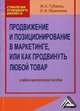 Продвижение и позиционирование в маркетинге, или Как продвинуть любой товар. Учебно-практическое пособие, Мазилкина Елена Ивановна, Губарец Марина Анатольевна 