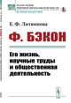 Ф. Бэкон. Его жизнь, научные труды и общественная деятельность, Литвинова Е.Ф. 