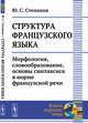 Структура французского языка. Морфология, словообразование, основы синтаксиса в норме французской речи, Степанов Ю.С. 