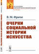 Очерки социальной истории искусства, Фриче В.М. 