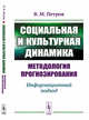 Социальная и культурная динамика: методология прогнозирования. Информационный подход, Петров В.М. 
