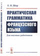 Практическая грамматика французского языка. Для научных работников, Шор Е.Н. 