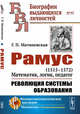 Рамус. 1515-1572. Математик, логик, педагог. Революция системы образования. Выпуск №97, Матвиевская Г.П. 