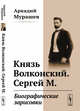 Князь Волконский. Сергей М. Биографические зарисовки, Мурашев А.А. 