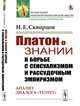 Платон о знании в борьбе с сенсуализмом и рассудочным эмпиризмом. Анализ диалога "Теэтет", Скворцов Н.Е. 