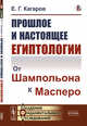 Прошлое и настоящее египтологии. От Шампольона к Масперо, Кагаров Е.Г. 