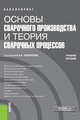 Основы сварочного производства и теория сварочных процессов. (Бакалавриат). Учебное пособие, Черепахин А.А., Андреева Л.П., Ворончук С.Д., Криворотов В.И., Латыпов Р.А., Латыпова Г.Р. 