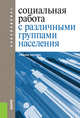 Социальная работа с различными группами населения. Учебное пособие, Басов Н.Ф. , Щербинина О.С., Топка Н.Б., Тимонин А.И., Смолонская А.Н., Смирнова Е.Ю., Смирнова Е.Е., Скрябина О.Б., Румянцев Ю.В. 