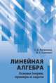 Линейная алгебра. Основы теории, примеры и задачи, Логвенков Сергей Алексеевич, Самовол Владимир Симхович 