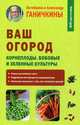 Ваш огород. Корнеплоды. Бобовые и зеленые культуры, Ганичкин Александр Владимирович, Ганичкина Октябрина Алексеевна 