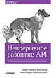 Непрерывное развитие API. Правильные решения в изменчивом технологическом ландшафте, Меджуи М., Уайлд Э., Митра Р., Амундсен М. 