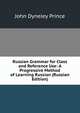 Russian Grammar for Class and Reference Use: A Progressive Method of Learning Russian (Russian Edition), John Dyneley Prince 