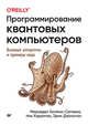 Программирование квантовых компьютеров. Базовые алгоритмы и примеры кода, Химено-Сеговиа Мерседес, Хэрриган Ник, Джонстон Эрик 